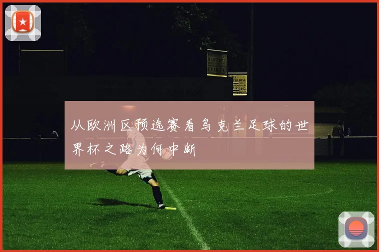 从欧洲区预选赛看乌克兰足球的世界杯之路为何中断