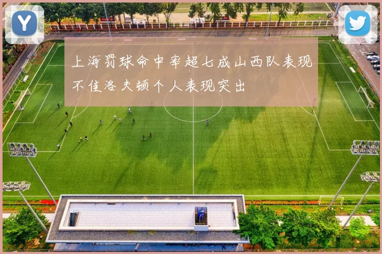 上海罚球命中率超七成山西队表现不佳洛夫顿个人表现突出